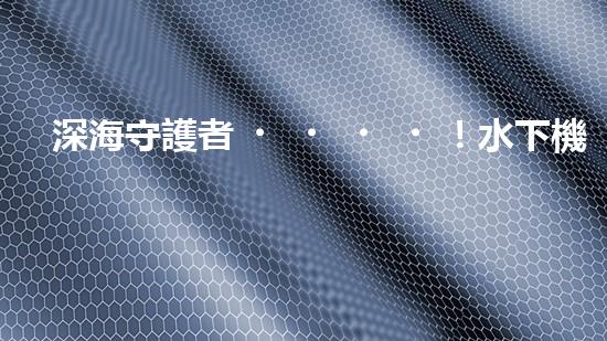 深海守護者！水下機器人神奇救援，驚艷打撈一瞬間？